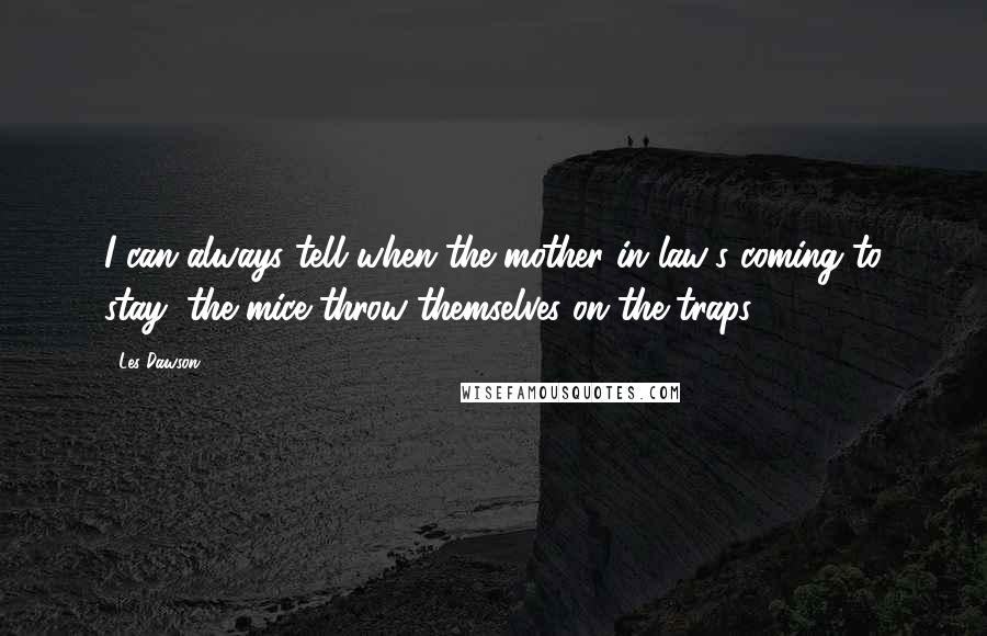 Les Dawson Quotes: I can always tell when the mother in law's coming to stay; the mice throw themselves on the traps.