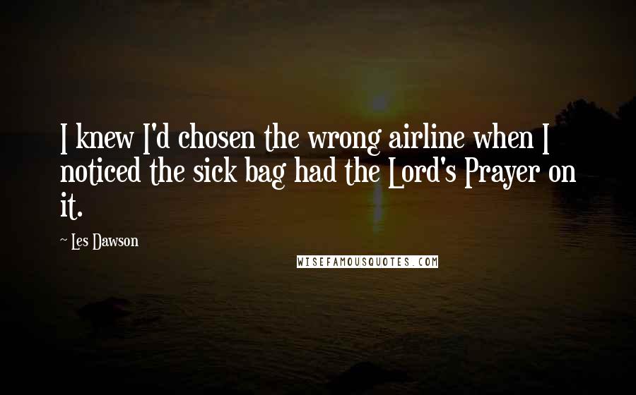 Les Dawson Quotes: I knew I'd chosen the wrong airline when I noticed the sick bag had the Lord's Prayer on it.