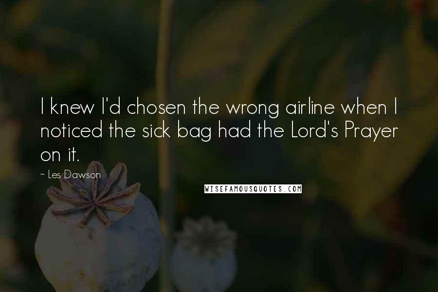 Les Dawson Quotes: I knew I'd chosen the wrong airline when I noticed the sick bag had the Lord's Prayer on it.