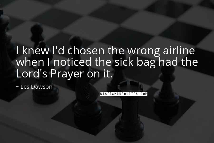 Les Dawson Quotes: I knew I'd chosen the wrong airline when I noticed the sick bag had the Lord's Prayer on it.