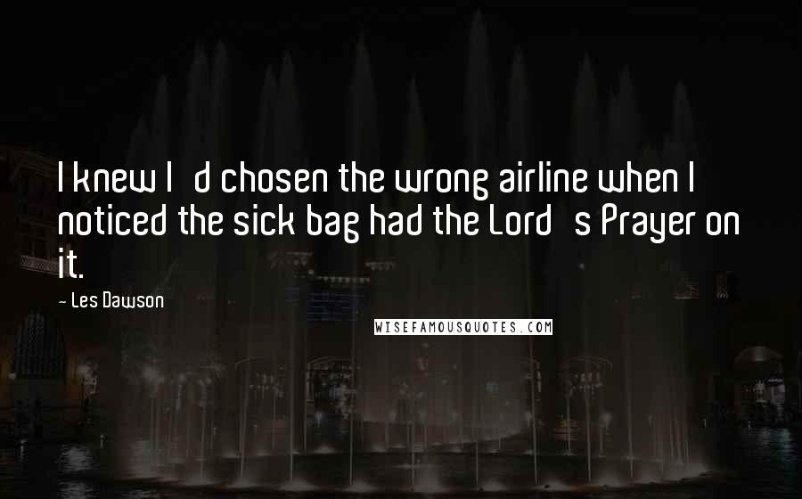 Les Dawson Quotes: I knew I'd chosen the wrong airline when I noticed the sick bag had the Lord's Prayer on it.