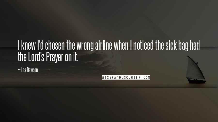 Les Dawson Quotes: I knew I'd chosen the wrong airline when I noticed the sick bag had the Lord's Prayer on it.