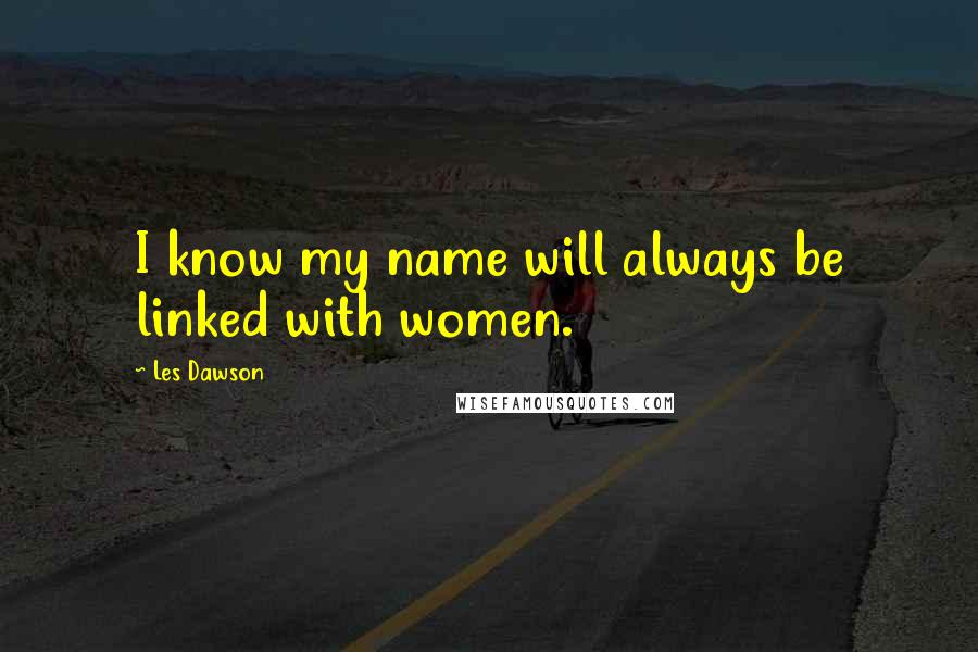 Les Dawson Quotes: I know my name will always be linked with women.