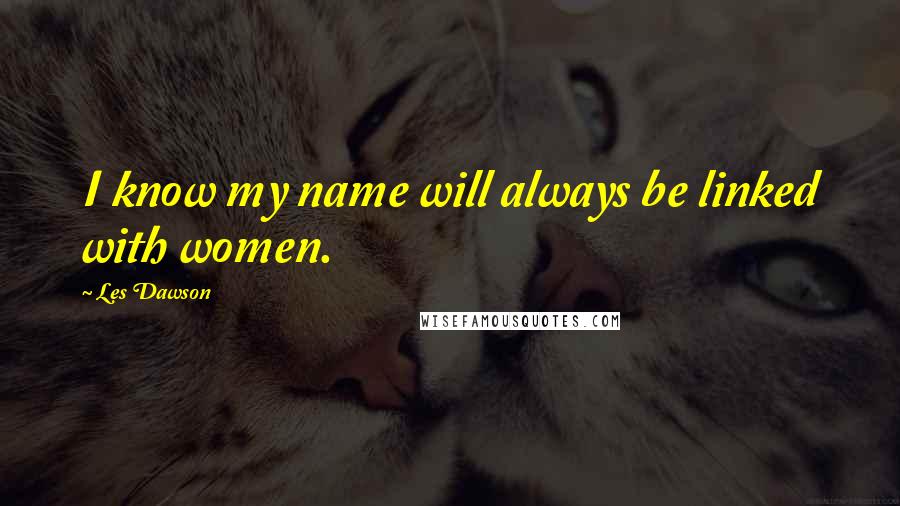 Les Dawson Quotes: I know my name will always be linked with women.