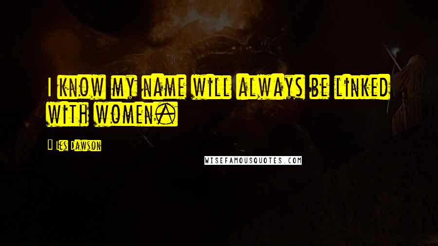 Les Dawson Quotes: I know my name will always be linked with women.