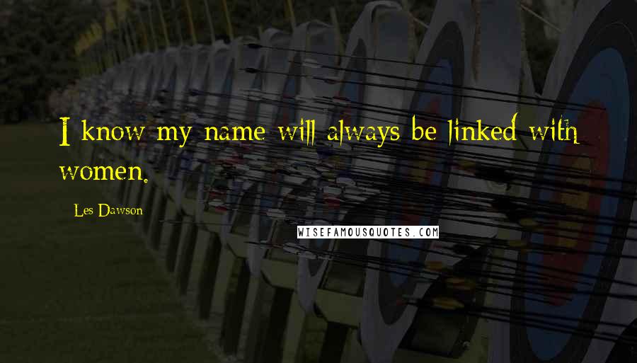 Les Dawson Quotes: I know my name will always be linked with women.