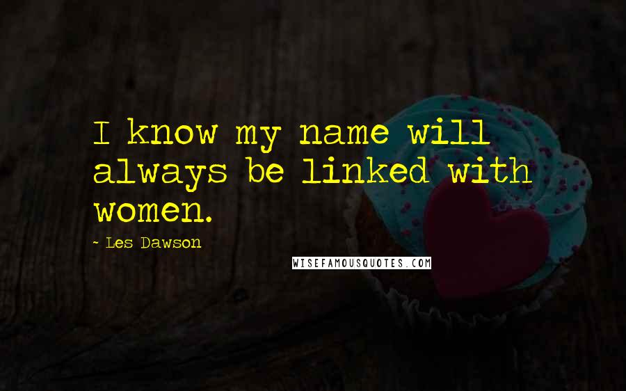 Les Dawson Quotes: I know my name will always be linked with women.