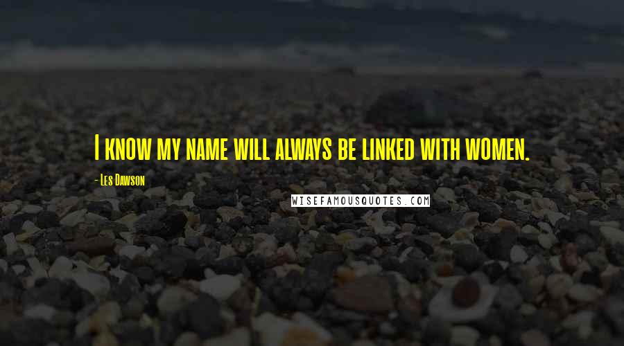 Les Dawson Quotes: I know my name will always be linked with women.