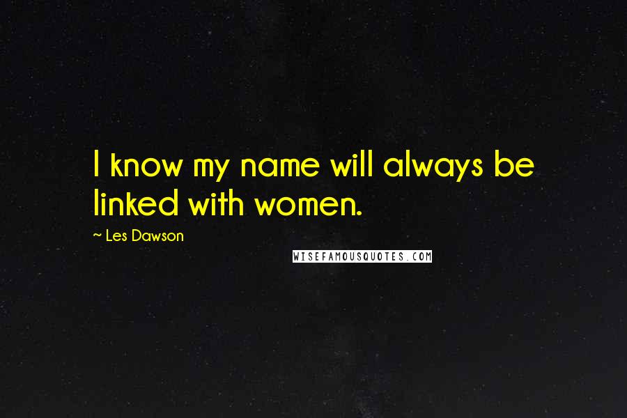 Les Dawson Quotes: I know my name will always be linked with women.