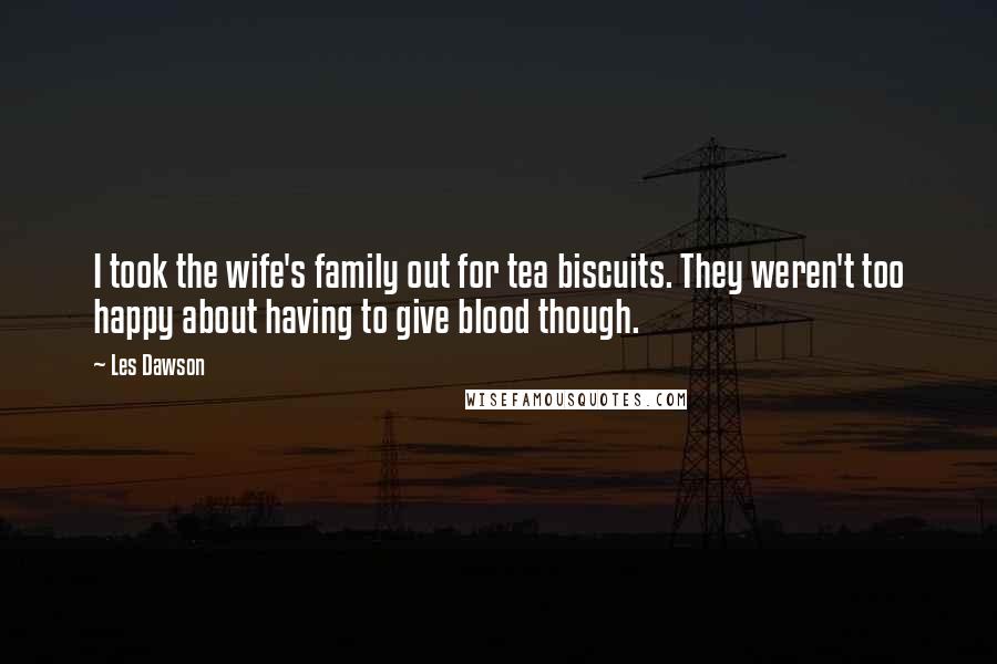 Les Dawson Quotes: I took the wife's family out for tea biscuits. They weren't too happy about having to give blood though.