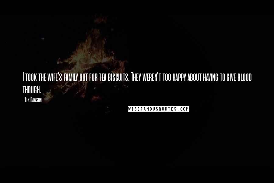 Les Dawson Quotes: I took the wife's family out for tea biscuits. They weren't too happy about having to give blood though.