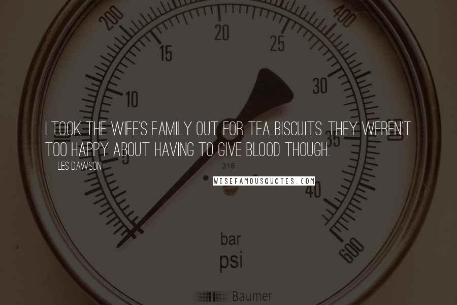 Les Dawson Quotes: I took the wife's family out for tea biscuits. They weren't too happy about having to give blood though.