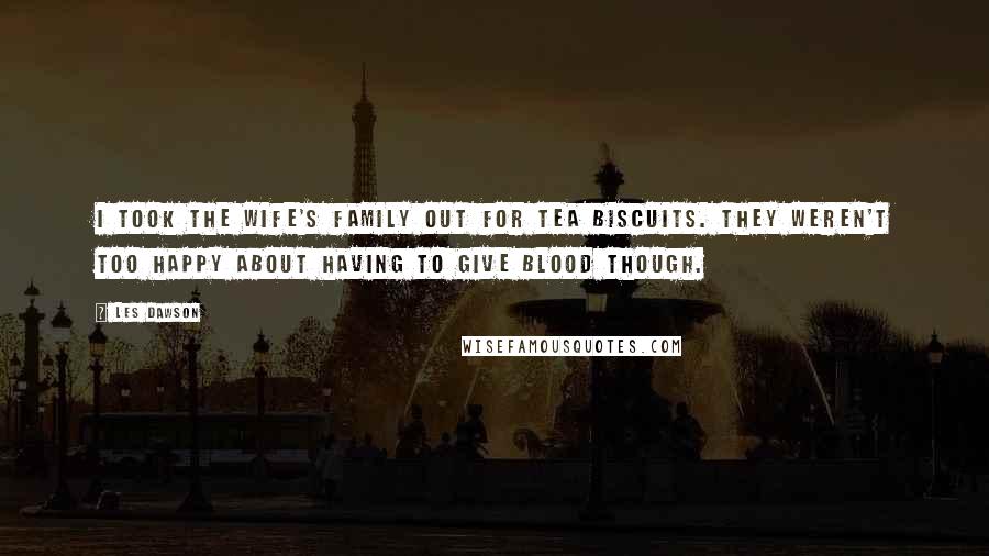 Les Dawson Quotes: I took the wife's family out for tea biscuits. They weren't too happy about having to give blood though.