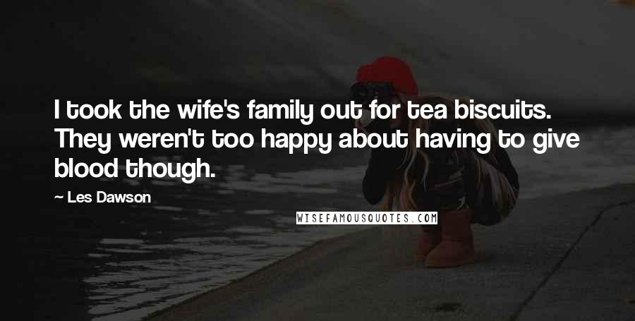 Les Dawson Quotes: I took the wife's family out for tea biscuits. They weren't too happy about having to give blood though.