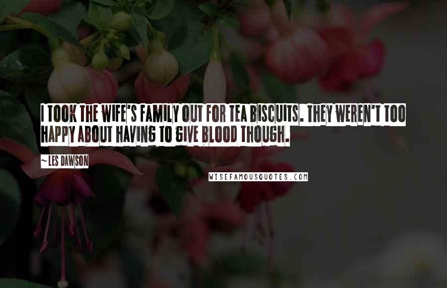 Les Dawson Quotes: I took the wife's family out for tea biscuits. They weren't too happy about having to give blood though.