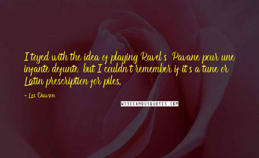 Les Dawson Quotes: I toyed with the idea of playing Ravel's 'Pavane pour une infante defunte' but I couldn't remember if it's a tune or Latin prescription for piles.