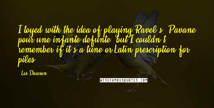 Les Dawson Quotes: I toyed with the idea of playing Ravel's 'Pavane pour une infante defunte' but I couldn't remember if it's a tune or Latin prescription for piles.