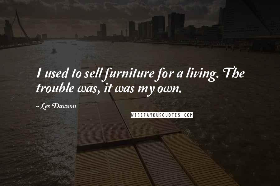 Les Dawson Quotes: I used to sell furniture for a living. The trouble was, it was my own.