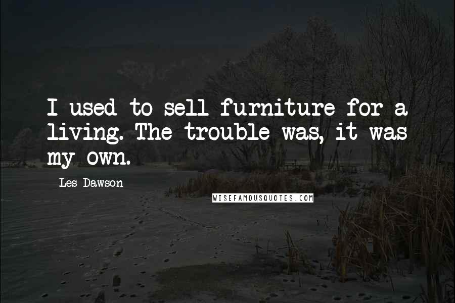 Les Dawson Quotes: I used to sell furniture for a living. The trouble was, it was my own.