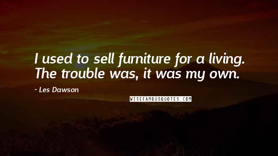 Les Dawson Quotes: I used to sell furniture for a living. The trouble was, it was my own.