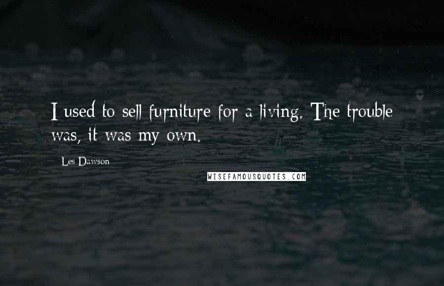 Les Dawson Quotes: I used to sell furniture for a living. The trouble was, it was my own.