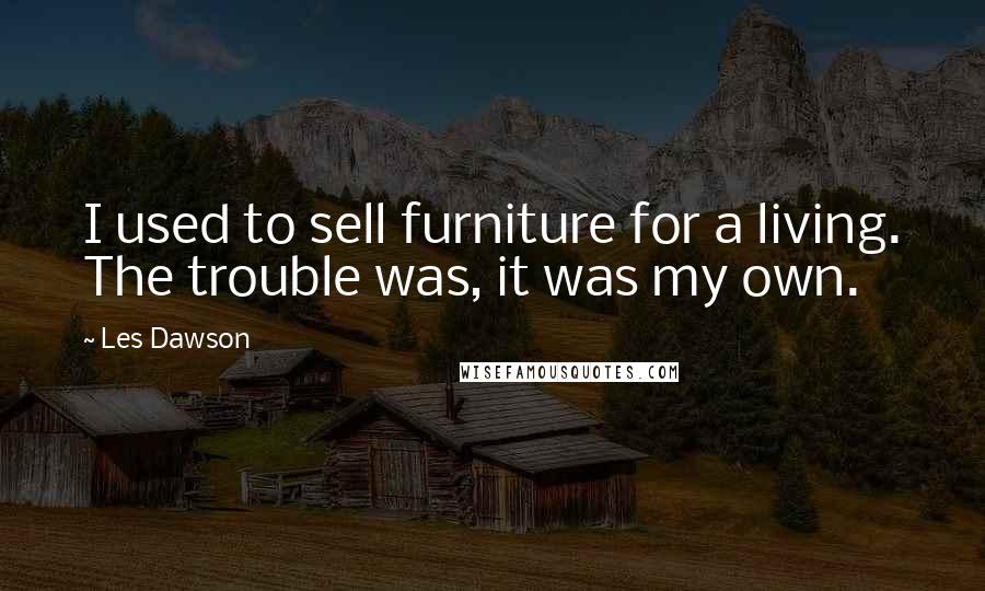 Les Dawson Quotes: I used to sell furniture for a living. The trouble was, it was my own.