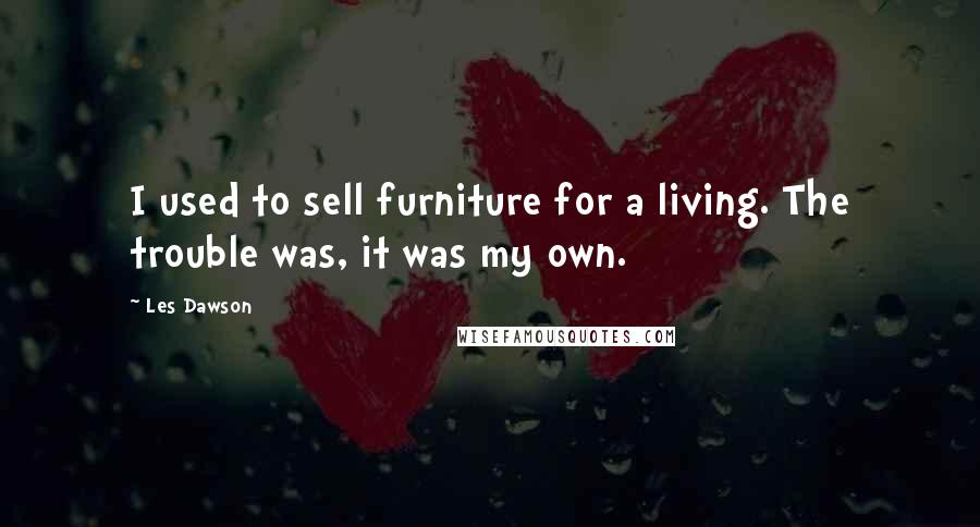 Les Dawson Quotes: I used to sell furniture for a living. The trouble was, it was my own.