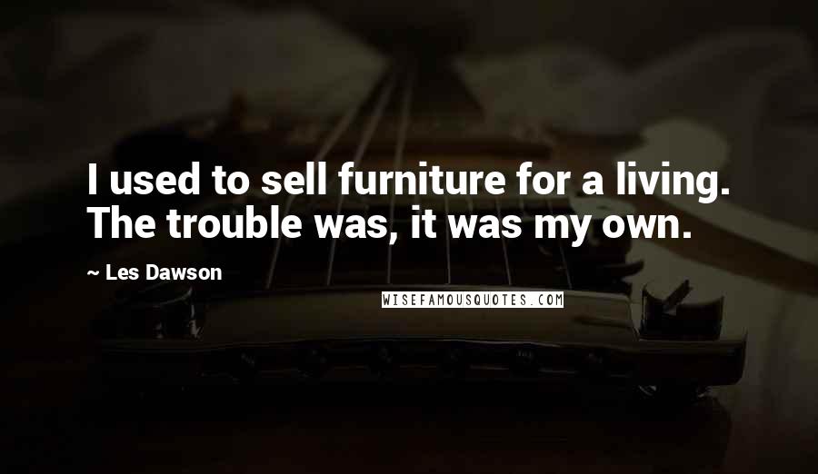 Les Dawson Quotes: I used to sell furniture for a living. The trouble was, it was my own.