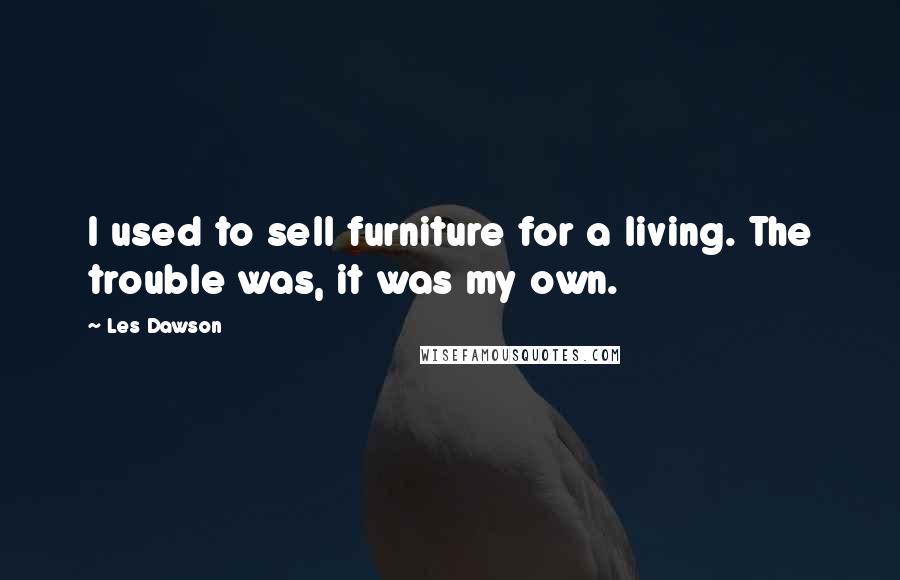 Les Dawson Quotes: I used to sell furniture for a living. The trouble was, it was my own.