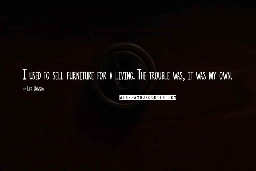 Les Dawson Quotes: I used to sell furniture for a living. The trouble was, it was my own.