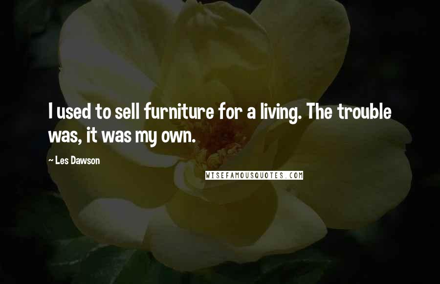 Les Dawson Quotes: I used to sell furniture for a living. The trouble was, it was my own.