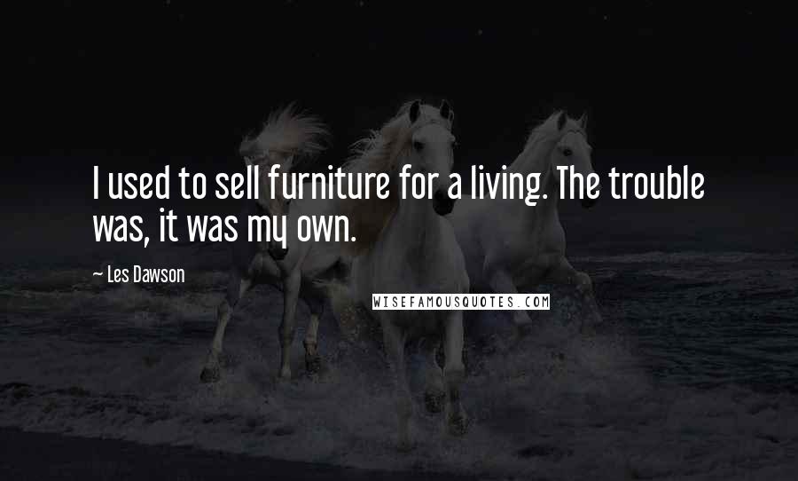 Les Dawson Quotes: I used to sell furniture for a living. The trouble was, it was my own.