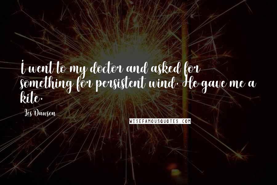 Les Dawson Quotes: I went to my doctor and asked for something for persistent wind. He gave me a kite.