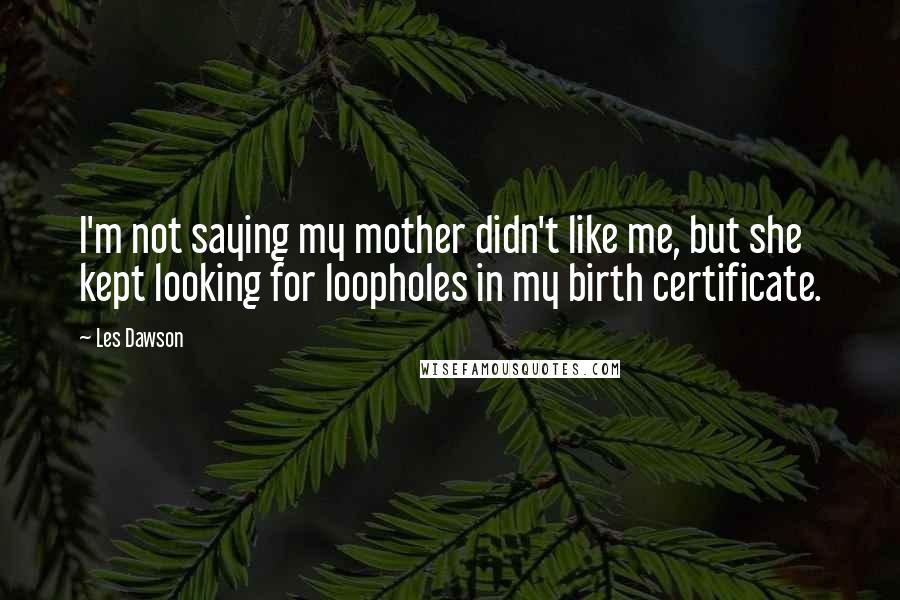 Les Dawson Quotes: I'm not saying my mother didn't like me, but she kept looking for loopholes in my birth certificate.