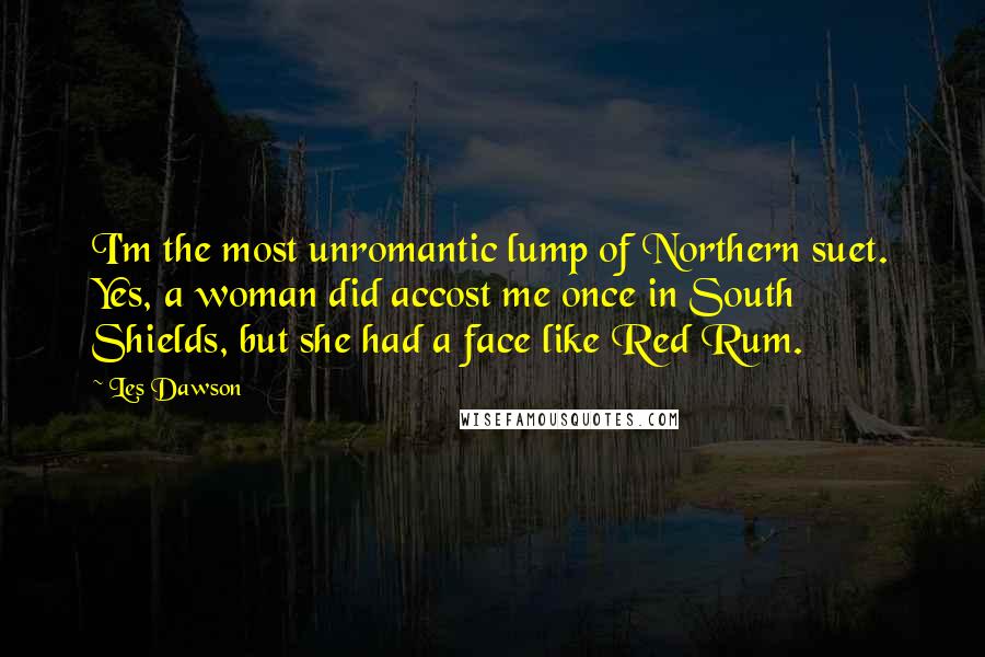Les Dawson Quotes: I'm the most unromantic lump of Northern suet. Yes, a woman did accost me once in South Shields, but she had a face like Red Rum.