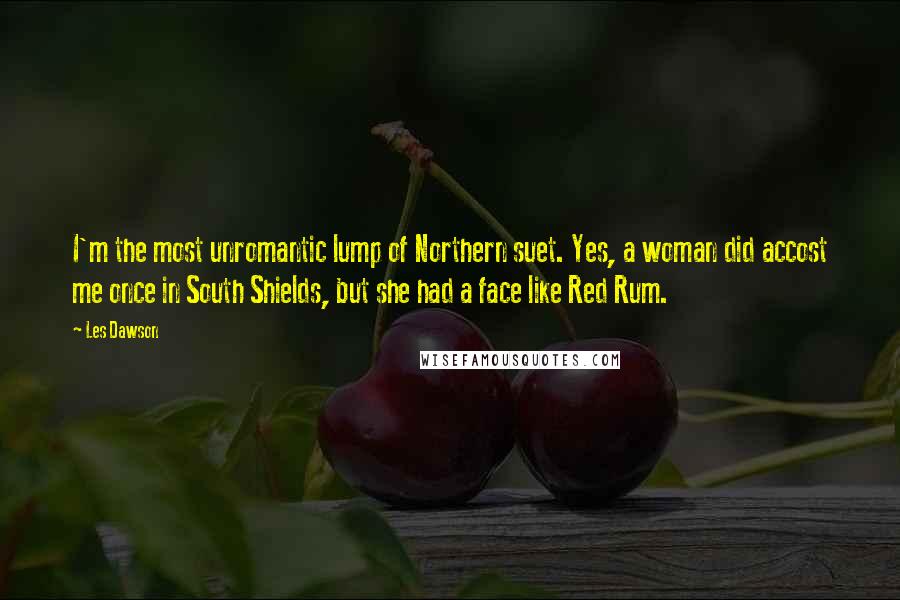 Les Dawson Quotes: I'm the most unromantic lump of Northern suet. Yes, a woman did accost me once in South Shields, but she had a face like Red Rum.