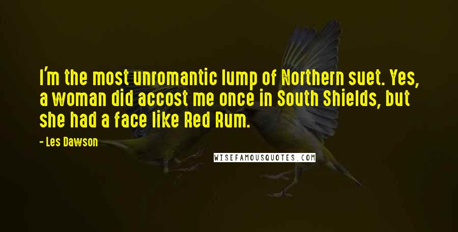 Les Dawson Quotes: I'm the most unromantic lump of Northern suet. Yes, a woman did accost me once in South Shields, but she had a face like Red Rum.