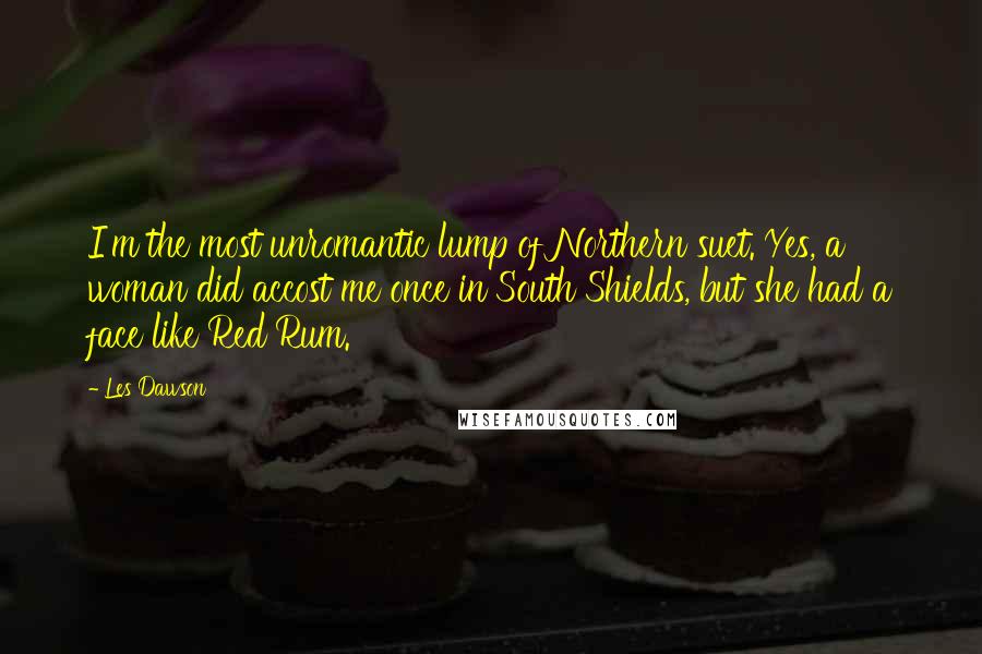 Les Dawson Quotes: I'm the most unromantic lump of Northern suet. Yes, a woman did accost me once in South Shields, but she had a face like Red Rum.