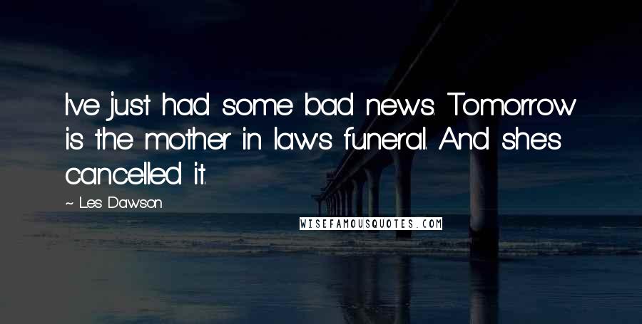 Les Dawson Quotes: I've just had some bad news. Tomorrow is the mother in law's funeral. And she's cancelled it.