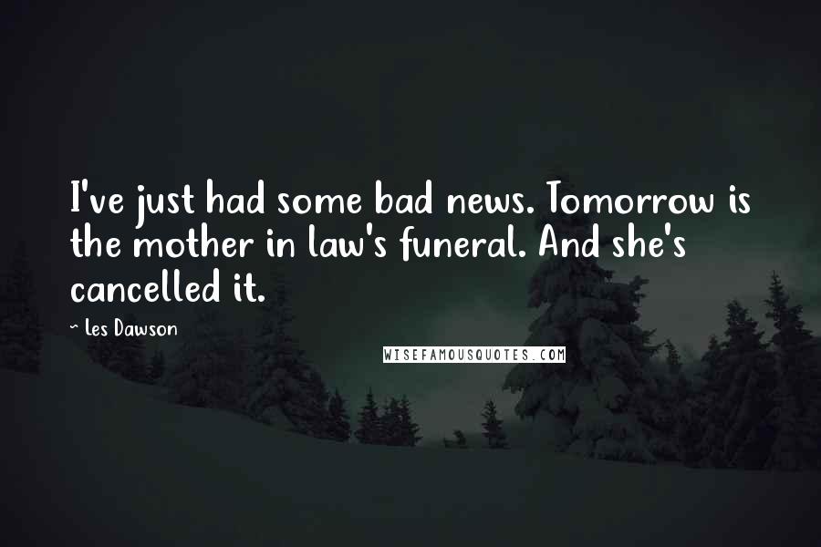 Les Dawson Quotes: I've just had some bad news. Tomorrow is the mother in law's funeral. And she's cancelled it.
