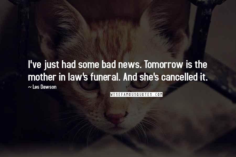 Les Dawson Quotes: I've just had some bad news. Tomorrow is the mother in law's funeral. And she's cancelled it.