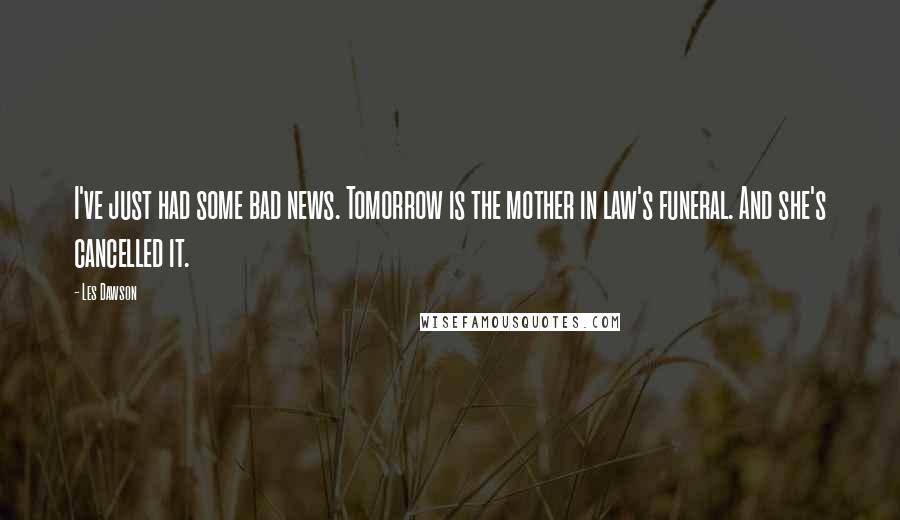 Les Dawson Quotes: I've just had some bad news. Tomorrow is the mother in law's funeral. And she's cancelled it.