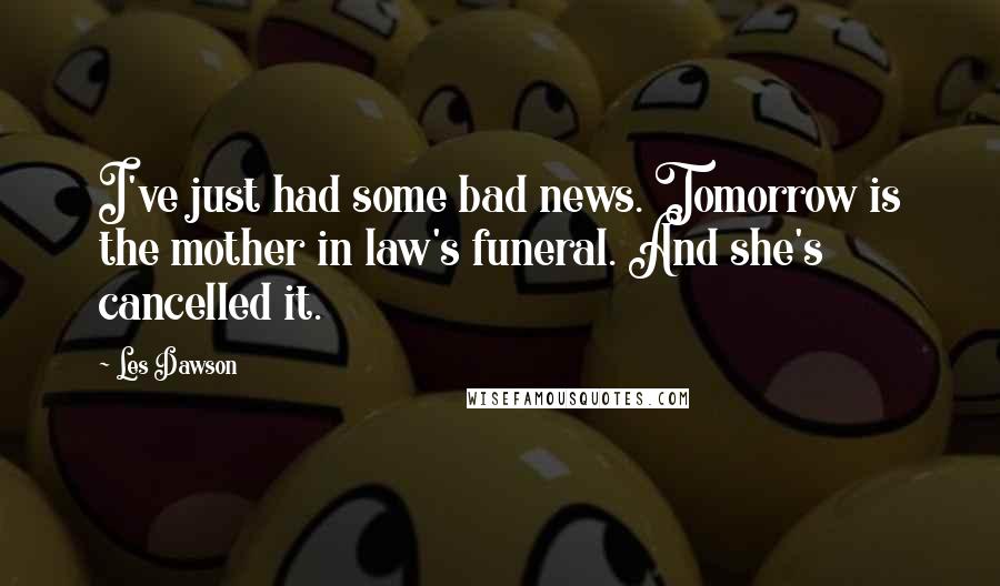 Les Dawson Quotes: I've just had some bad news. Tomorrow is the mother in law's funeral. And she's cancelled it.