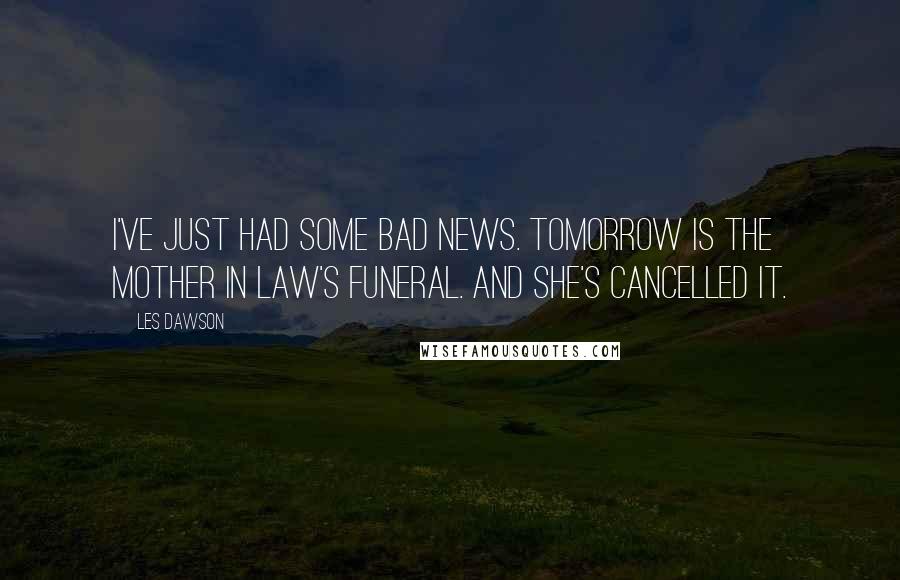 Les Dawson Quotes: I've just had some bad news. Tomorrow is the mother in law's funeral. And she's cancelled it.