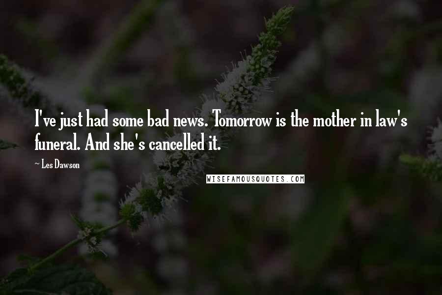 Les Dawson Quotes: I've just had some bad news. Tomorrow is the mother in law's funeral. And she's cancelled it.