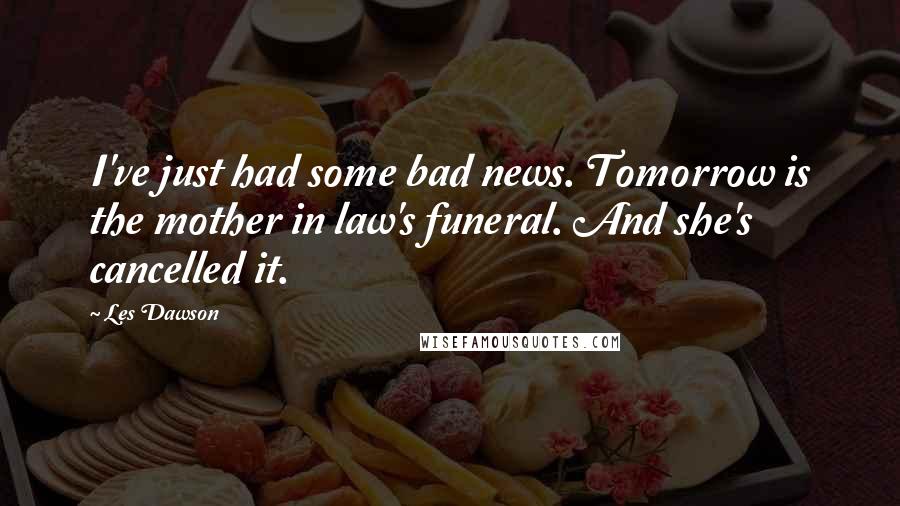 Les Dawson Quotes: I've just had some bad news. Tomorrow is the mother in law's funeral. And she's cancelled it.