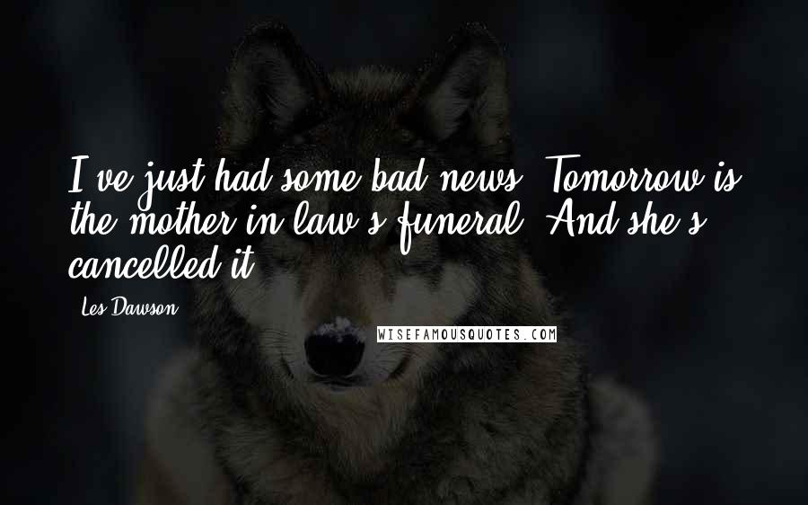 Les Dawson Quotes: I've just had some bad news. Tomorrow is the mother in law's funeral. And she's cancelled it.