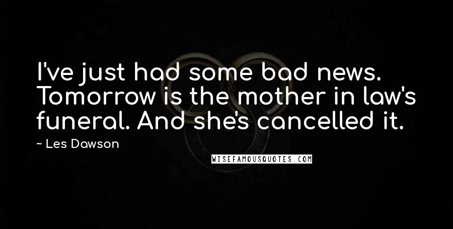 Les Dawson Quotes: I've just had some bad news. Tomorrow is the mother in law's funeral. And she's cancelled it.