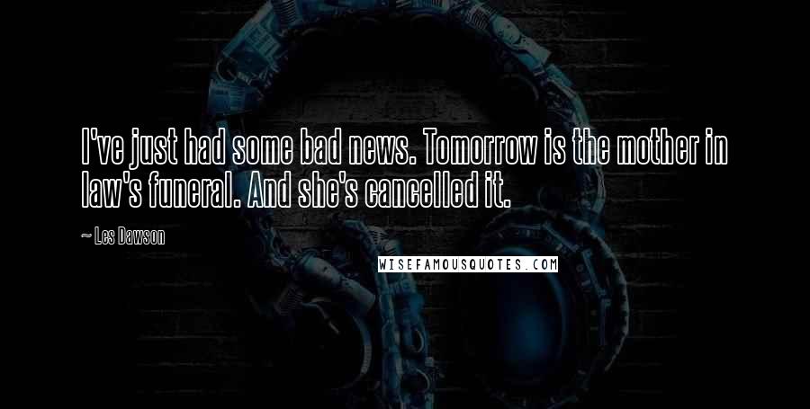 Les Dawson Quotes: I've just had some bad news. Tomorrow is the mother in law's funeral. And she's cancelled it.