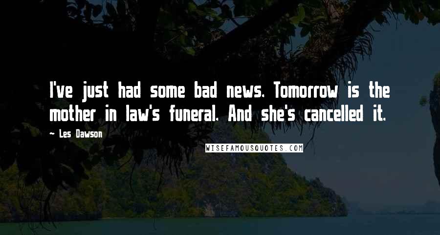 Les Dawson Quotes: I've just had some bad news. Tomorrow is the mother in law's funeral. And she's cancelled it.